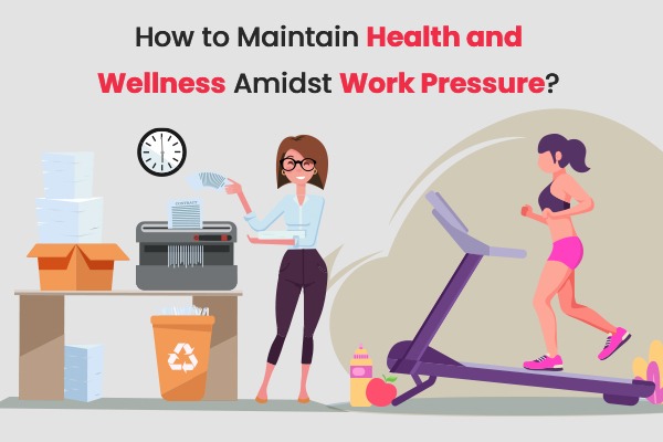 How to Maintain Health and Wellness Amidst Work Pressure?