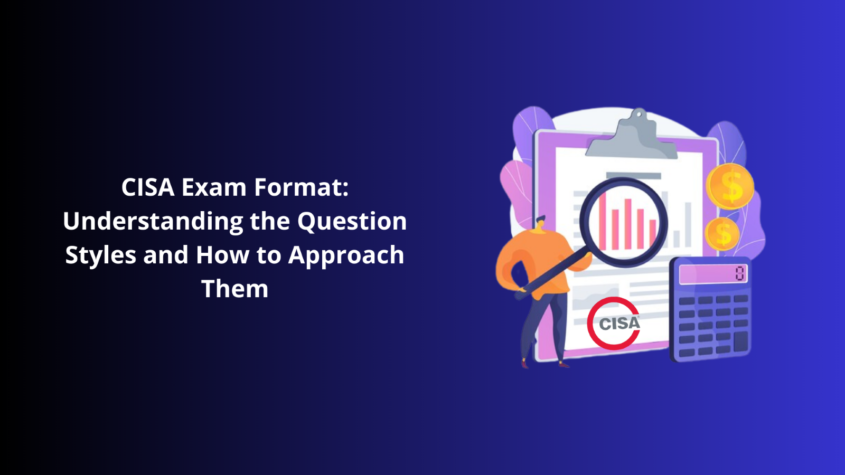 CISA Exam Format: Understanding the Question Styles and How to Approach Them